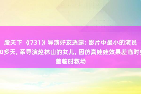 股天下 《731》导演好友透露: 影片中最小的演员仅10多天, 系导演赵林山的女儿, 因仿真娃娃效果差临时救场