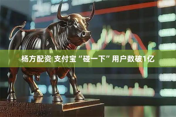 杨方配资 支付宝“碰一下”用户数破1亿