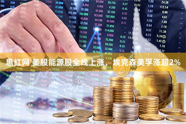 惠红网 美股能源股全线上涨，埃克森美孚涨超2%