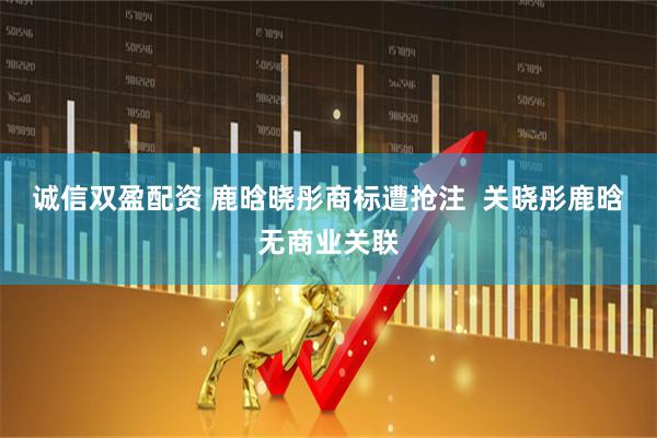 诚信双盈配资 鹿晗晓彤商标遭抢注  关晓彤鹿晗无商业关联