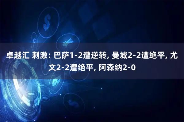 卓越汇 刺激: 巴萨1-2遭逆转, 曼城2-2遭绝平, 尤文2-2遭绝平, 阿森纳2-0